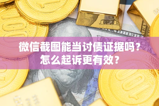 武汉微信截图能当讨债证据吗？怎么起诉更有效？