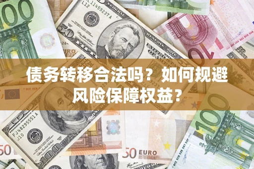 武汉债务转移合法吗？如何规避风险保障权益？