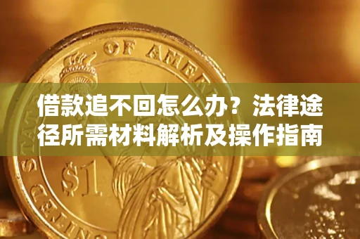 武汉借款追不回怎么办?法律途径所需材料解析及操作指南 武汉借款追不回怎么办?法律途径所需材料解析及操作指南