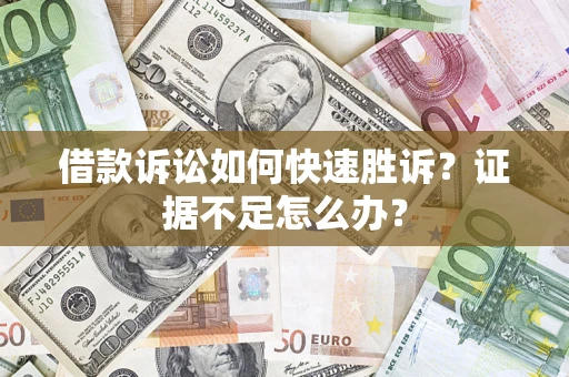 武汉借款诉讼如何快速胜诉？证据不足怎么办？