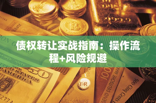 武汉债权转让实战指南：操作流程+风险规避