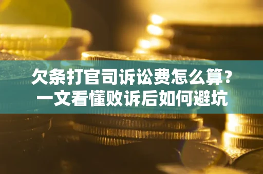 武汉欠条打官司诉讼费怎么算？一文看懂败诉后如何避坑