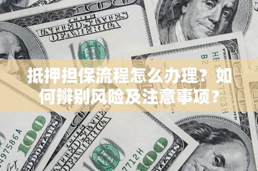 武汉抵押担保流程怎么办理？如何辨别风险及注意事项？