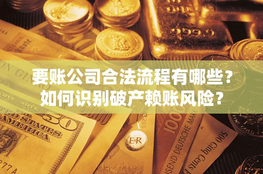 武汉要账公司合法流程有哪些？如何识别破产赖账风险？