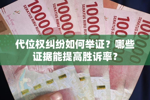 武汉代位权纠纷如何举证？哪些证据能提高胜诉率？