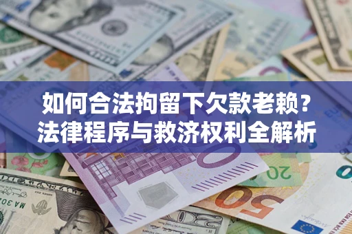 武汉如何合法拘留下欠款老赖？法律程序与救济权利全解析
