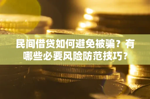 武汉民间借贷如何避免被骗？有哪些必要风险防范技巧？