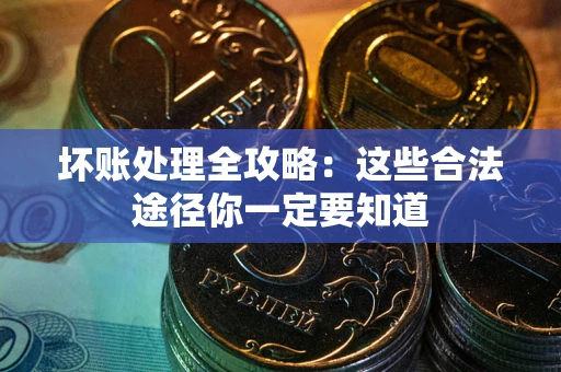 武汉坏账处理全攻略：这些合法途径你一定要知道