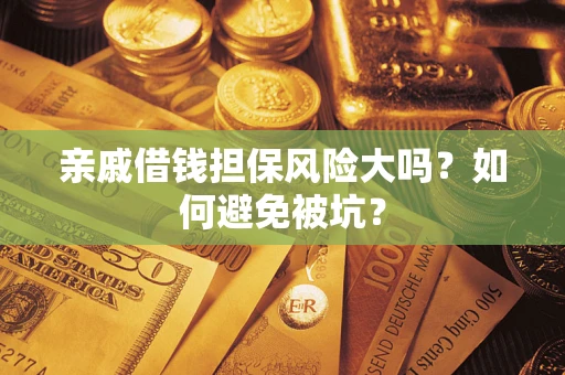 武汉亲戚借钱担保风险大吗？如何避免被坑？