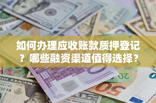 武汉如何办理应收账款质押登记？哪些融资渠道值得选择？