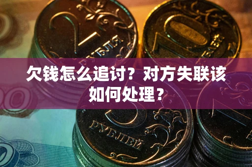 武汉欠钱怎么追讨？对方失联该如何处理？