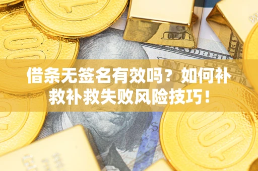 武汉借条无签名有效吗？如何补救补救失败风险技巧！