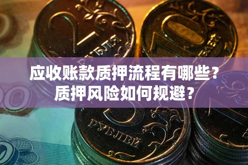 武汉应收账款质押流程有哪些？质押风险如何规避？