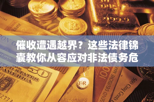武汉催收遭遇越界？这些法律锦囊教你从容应对非法债务危机