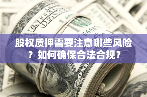武汉股权质押需要注意哪些风险？如何确保合法合规？