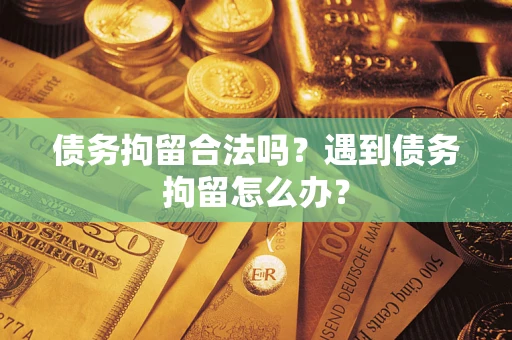 武汉债务拘留合法吗？遇到债务拘留怎么办？
