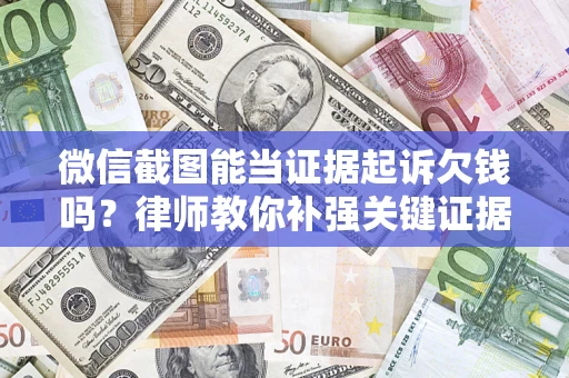 武汉微信截图能当证据起诉欠钱吗？律师教你补强关键证据