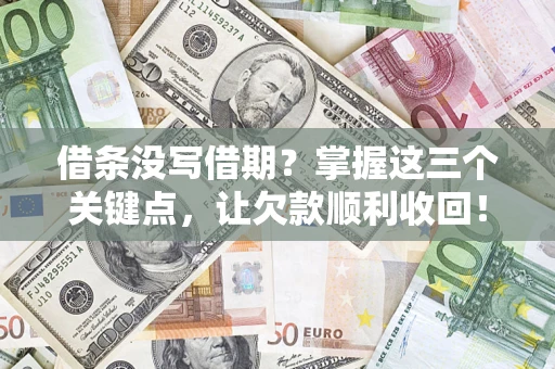 武汉借条没写借期？掌握这三个关键点，让欠款顺利收回！