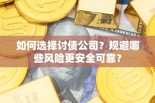 武汉如何选择讨债公司？规避哪些风险更安全可靠？