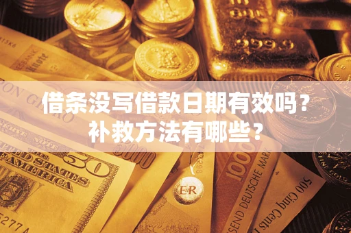 武汉借条没写借款日期有效吗?补救方法有哪些? 武汉借条没写借款日期有效吗?补救方法有哪些?