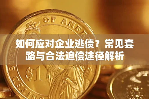 武汉如何应对企业逃债？常见套路与合法追偿途径解析