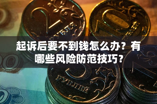 武汉起诉后要不到钱怎么办?有哪些风险防范技巧? 武汉起诉后要不到钱怎么办?有哪些风险防范技巧?