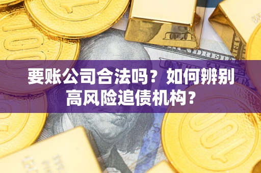 武汉要账公司合法吗？如何辨别高风险追债机构？