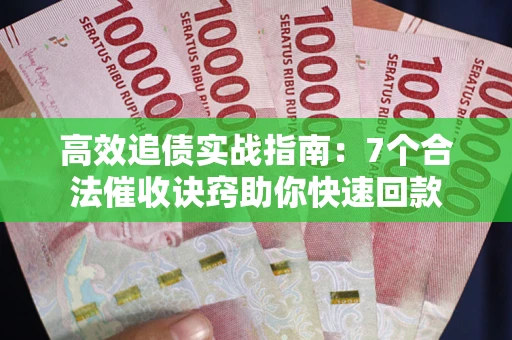 武汉高效追债实战指南：7个合法催收诀窍助你快速回款