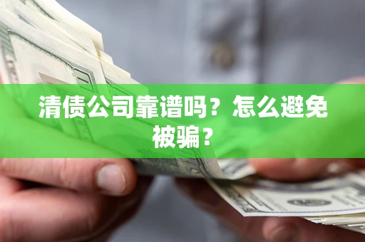 武汉清债公司靠谱吗？怎么避免被骗？