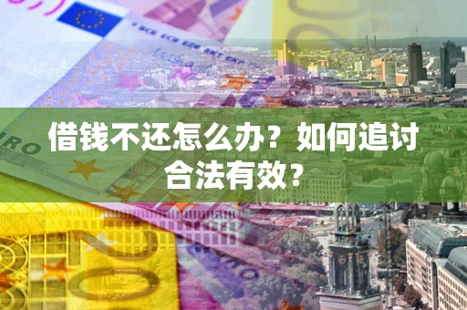 武汉借钱不还怎么办？如何追讨合法有效？
