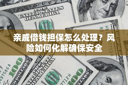 武汉亲戚借钱担保怎么处理？风险如何化解确保安全