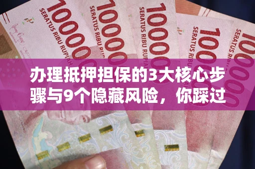 武汉办理抵押担保的3大核心步骤与9个隐藏风险，你踩过哪个坑？