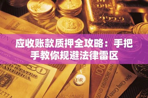 武汉应收账款质押全攻略：手把手教你规避法律雷区