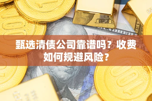 武汉甄选清债公司靠谱吗？收费如何规避风险？