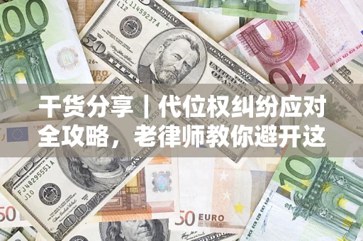 武汉干货分享｜代位权纠纷应对全攻略，老律师教你避开这5大雷区
