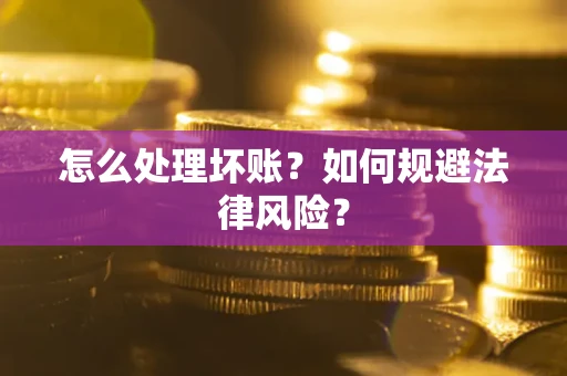武汉怎么处理坏账？如何规避法律风险？