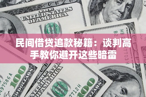 武汉民间借贷追款秘籍：谈判高手教你避开这些暗雷