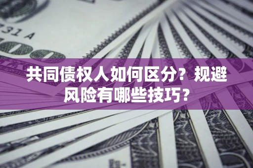 武汉共同债权人如何区分？规避风险有哪些技巧？