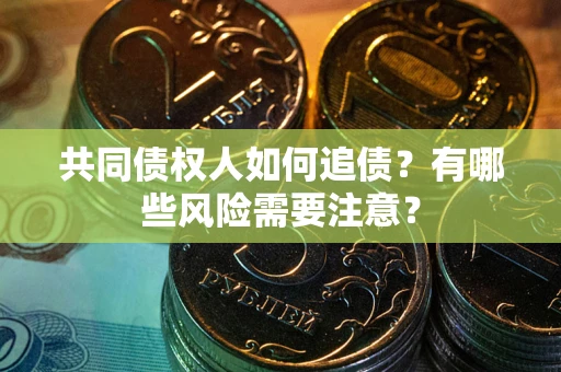 武汉共同债权人如何追债？有哪些风险需要注意？
