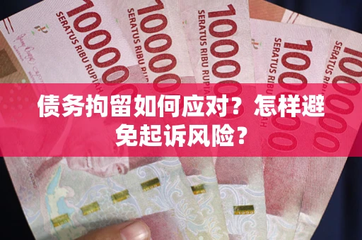 武汉债务拘留如何应对？怎样避免起诉风险？