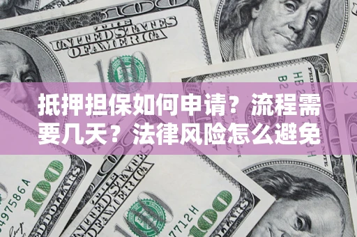 武汉抵押担保如何申请？流程需要几天？法律风险怎么避免？避坑指南