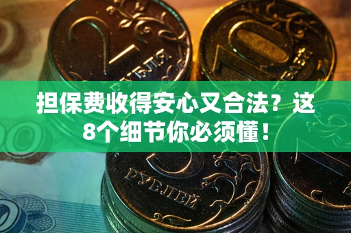 武汉担保费收得安心又合法？这8个细节你必须懂！