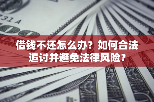 武汉借钱不还怎么办？如何合法追讨并避免法律风险？