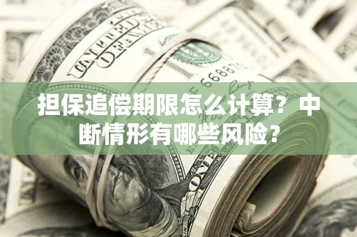 武汉担保追偿期限怎么计算？中断情形有哪些风险？
