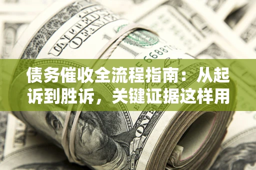 武汉债务催收全流程指南：从起诉到胜诉，关键证据这样用