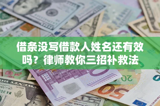 武汉借条没写借款人姓名还有效吗？律师教你三招补救法