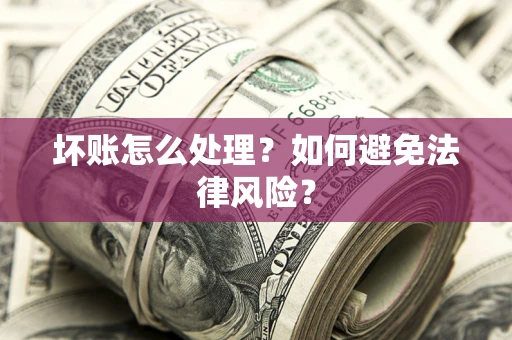 武汉坏账怎么处理？如何避免法律风险？