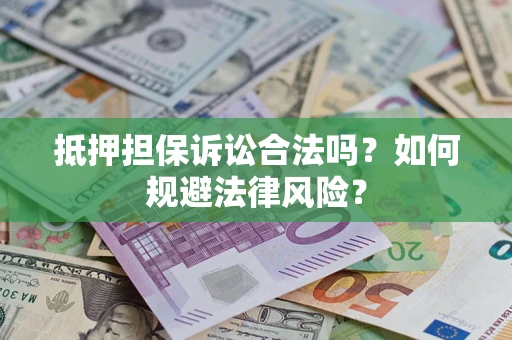武汉抵押担保诉讼合法吗？如何规避法律风险？