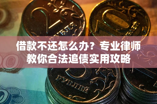 武汉借款不还怎么办？专业律师教你合法追债实用攻略