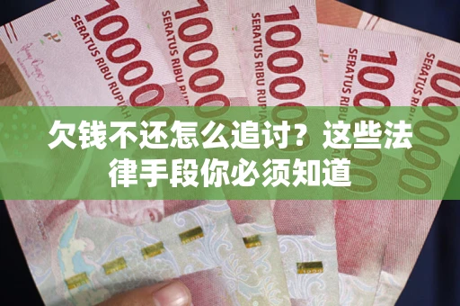 武汉欠钱不还怎么追讨？这些法律手段你必须知道